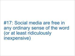 #17: Social media are free in
any ordinary sense of the word
(or at least ridiculously
inexpensive)
 