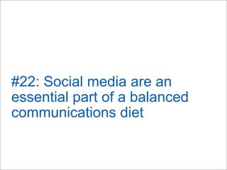 #22: Social media are an
essential part of a balanced
communications diet
 