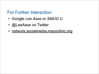 For Further Interaction:
• Google Lee Aase or SMUG U
• @LeeAase on Twitter
• network.socialmedia.mayoclinic.org
 