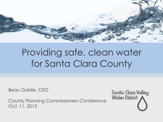 Providing safe, clean water
for Santa Clara County
Beau Goldie, CEO
County Planning Commissioners Conference
Oct. 11, 2013

 