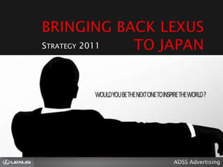 BRINGING BACK LEXUS TO JAPAN Strategy 2011 ADSS Advertising 