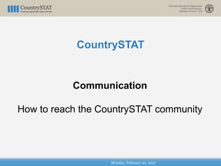 Monday, February 20, 2017
Communication
How to reach the CountrySTAT community
CountrySTAT
 
