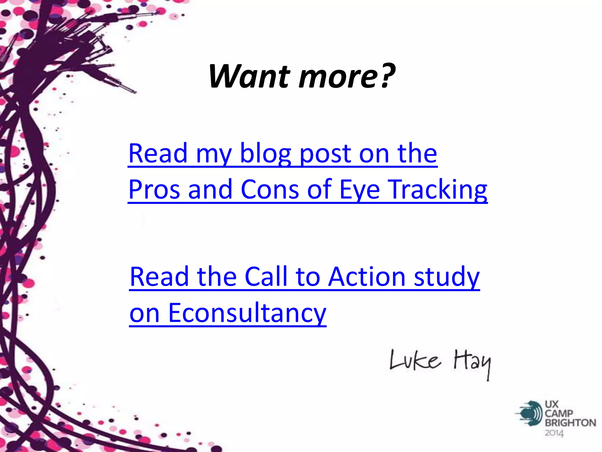 Want more? 
Read my blog post on the 
Pros and Cons of Eye Tracking 
Read the Call to Action study 
on Econsultancy 

