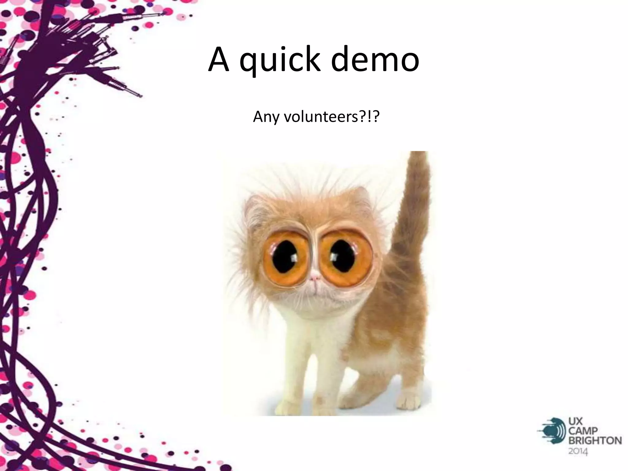 A quick demo 
Any volunteers?!? 
 