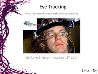 Eye Tracking 
What I learned from 6 months of experimenting 
UX Camp Brighton - November 15th 2014 
 