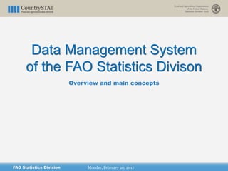 Data Management System
of the FAO Statistics Divison
Monday, February 20, 2017FAO Statistics Division
Overview and main concepts
 