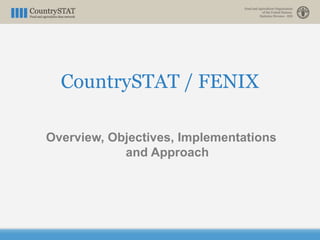 CountrySTAT / FENIX
Overview, Objectives, Implementations
and Approach
 