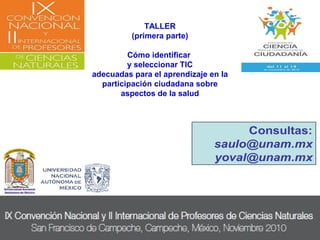 TALLER
(primera parte)
Cómo identificar
y seleccionar TIC
adecuadas para el aprendizaje en la
participación ciudadana sobre
aspectos de la salud
 
