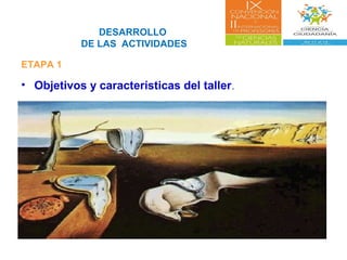 DESARROLLO
DE LAS ACTIVIDADES
ETAPA 1
• Objetivos y características del taller.
 