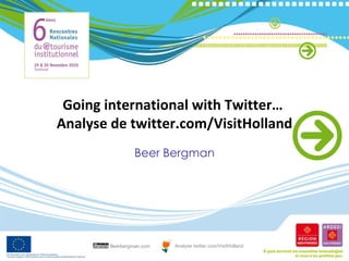 Going international with Twitter…  Analyse de twitter.com/VisitHolland Beer Bergman Beerbergman.com Analyse twitter.com/VisitHolland 
