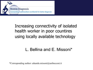 Increasing connectivity of isolated health worker in poor countires using locally available technology   L. Bellina and E. Missoni* *Corresponding author: eduardo.missoni@unibocconi.it 