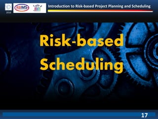 Introduction to Risk-based Project Planning and Scheduling
2016
Risk-based
Scheduling
17
 