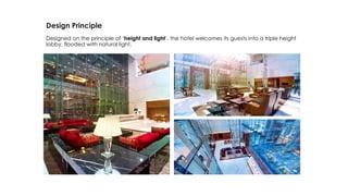 Design Principle
Designed on the principle of ‘height and light’, the hotel welcomes its guests into a triple height
lobby, flooded with natural light.
 