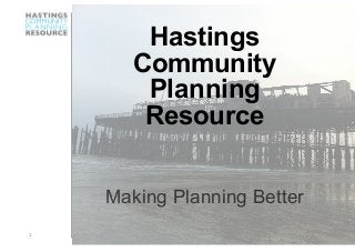 1 
Hastings
Community
Planning
Resource
Making Planning Better
 