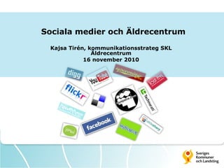   Sociala medier och Äldrecentrum Kajsa Tirén, kommunikationsstrateg SKL Äldrecentrum 16 november 2010 