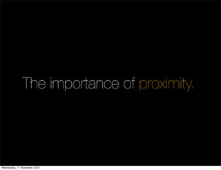 The importance of proximity.
Wednesday, 17 November 2010
 