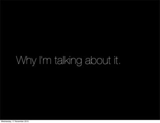 Why I’m talking about it.
Wednesday, 17 November 2010
 