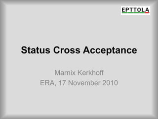 Status Cross Acceptance MarnixKerkhoff ERA, 17 November 2010 
