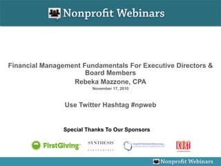 Financial Management Fundamentals For Executive Directors &
                      Board Members
                  Rebeka Mazzone, CPA
                         November 17, 2010



                Use Twitter Hashtag #npweb


               Special Thanks To Our Sponsors
 