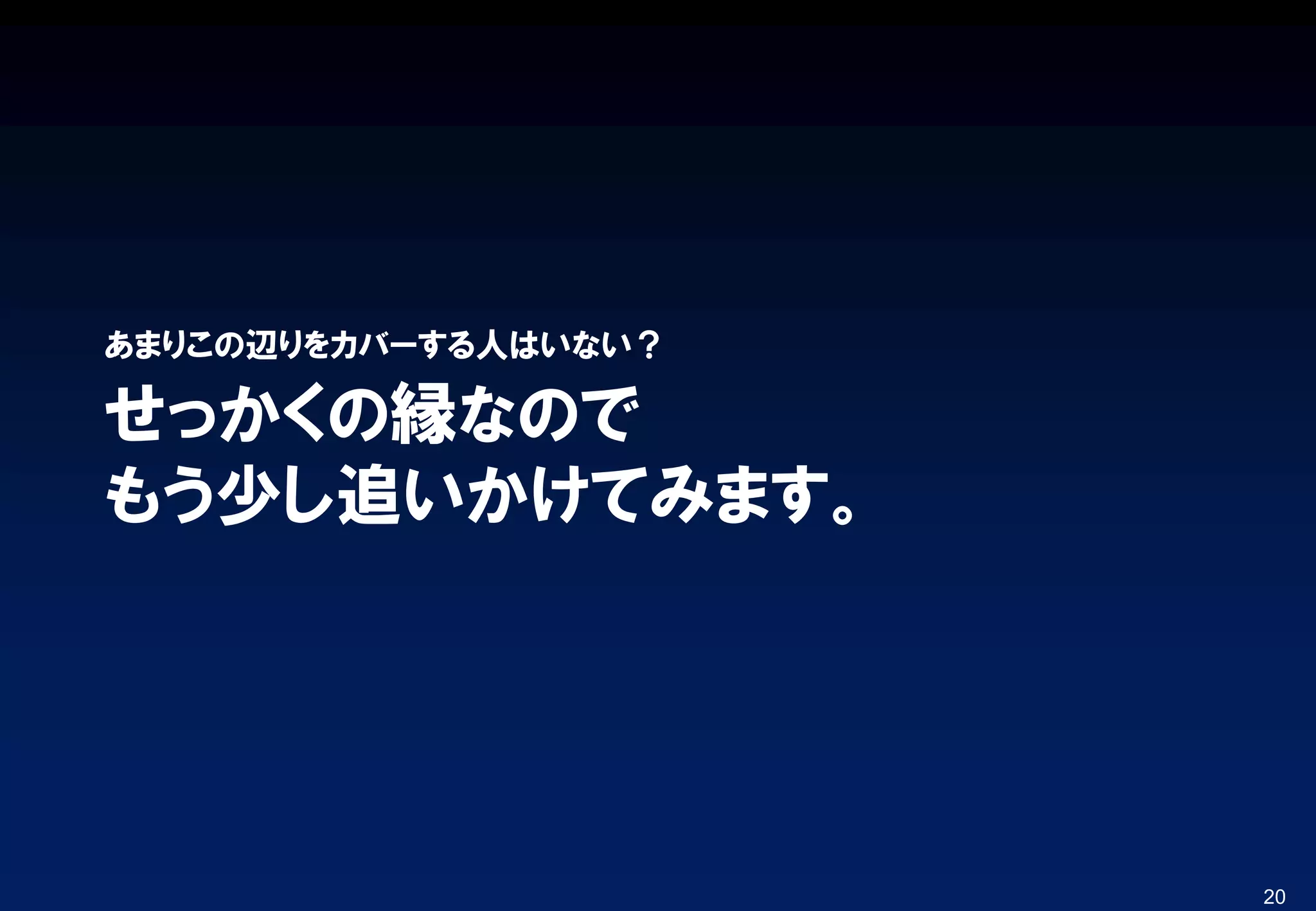 せっかくの縁なので
もう少し追いかけてみます。
あまりこの辺りをカバーする人はいない？
20
 