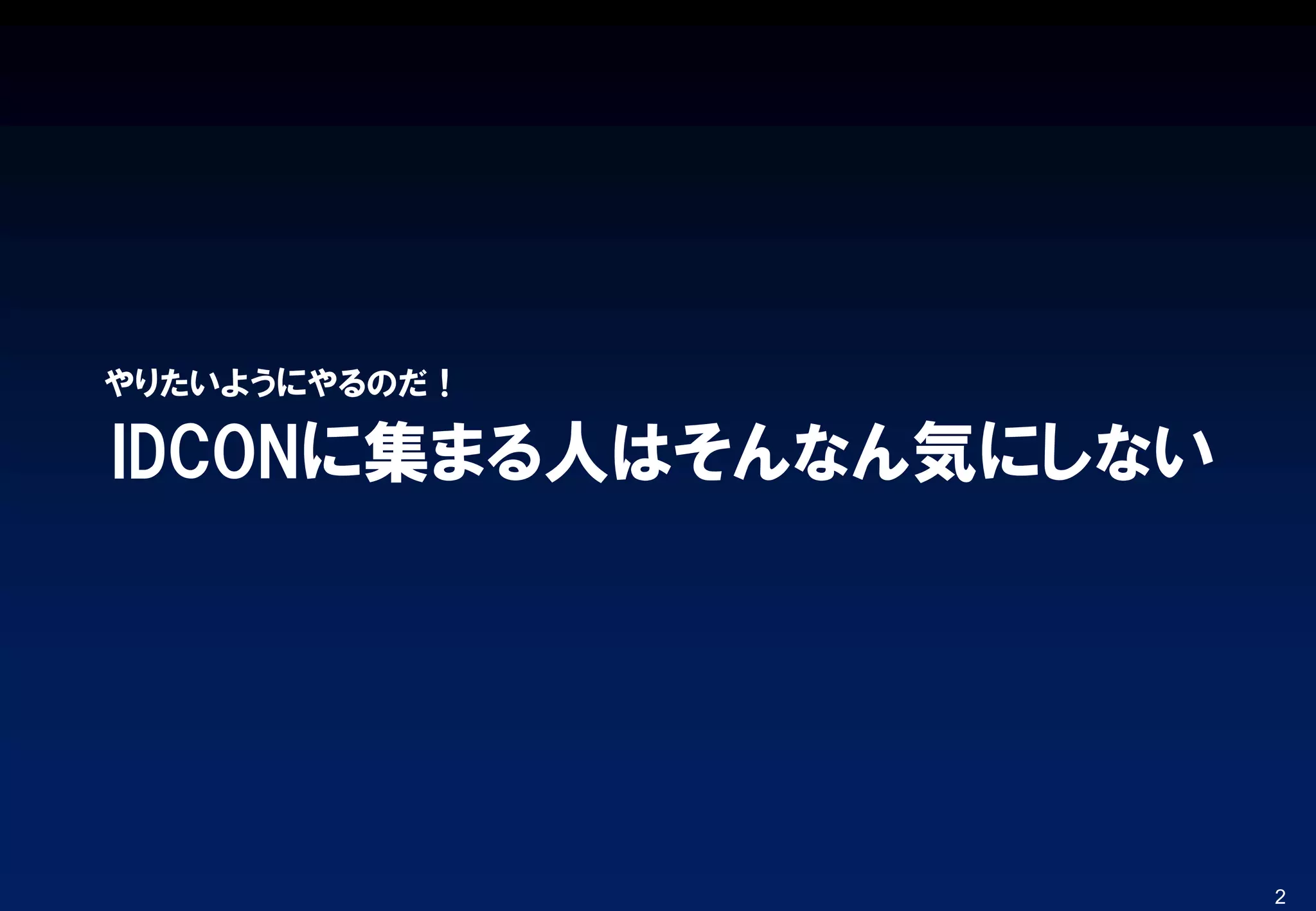 IDCONに集まる人はそんなん気にしない
やりたいようにやるのだ！
2
 