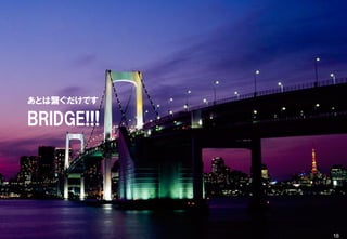 BRIDGE!!!
あとは繋ぐだけです
16
 
