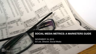 Acuity Forums: Social Media Metrics - A Marketers Guide. Ed Lee, Tribal DDB, Director Social Media, November 18, 2010