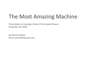 The Most Amazing Machine
Presentation to Covington School Third Grade Citizens
November 18, 2010
By Patrick Stanton
Email: patrick@opower.com
 