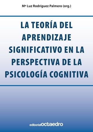 la teoría del
aprendizaje
significativo en la
perspectiva de la
psicología cognitiva
Mª Luz Rodríguez Palmero (org.)
editorialoctaedro
 