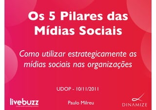 Os 5 Pilares das
   Mídias Sociais
Como utilizar estrategicamente as
 mídias sociais nas organizações

          UDOP - 10/11/2011

              Paulo Milreu
 