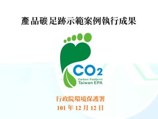 產 品碳 足跡示範案例執行成果




    行政院環境保護署
    101 年 12 月 12 日
 