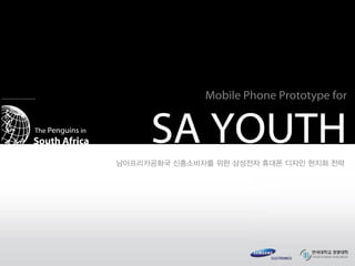 Mobile Phone Prototype for
SA YOUTHThe Penguins in
South Africa
남아프리카공화국 신흥소비자를 위한 삼성전자 휴대폰 디자인 현지화 전략
 