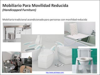 Mobiliario Para Movilidad Reducida
(Handicapped Furniture)
Mobiliario tradicional acondicionado para personas con movilidad reducida
http://www.archiexpo.com/
 