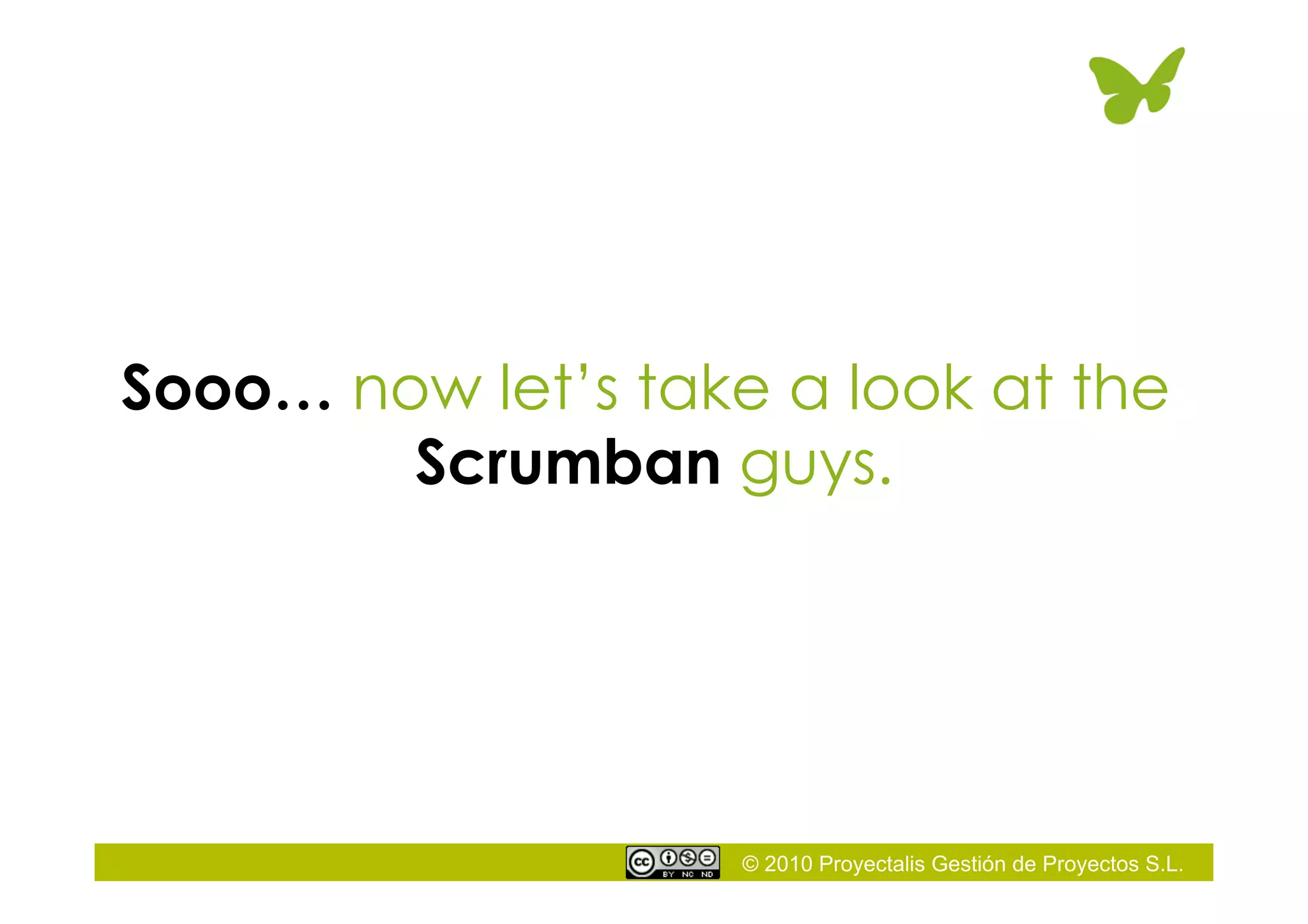 © 2010 Proyectalis Gestión de Proyectos S.L.
Sooo… now let’s take a look at the
Scrumban guys.
 