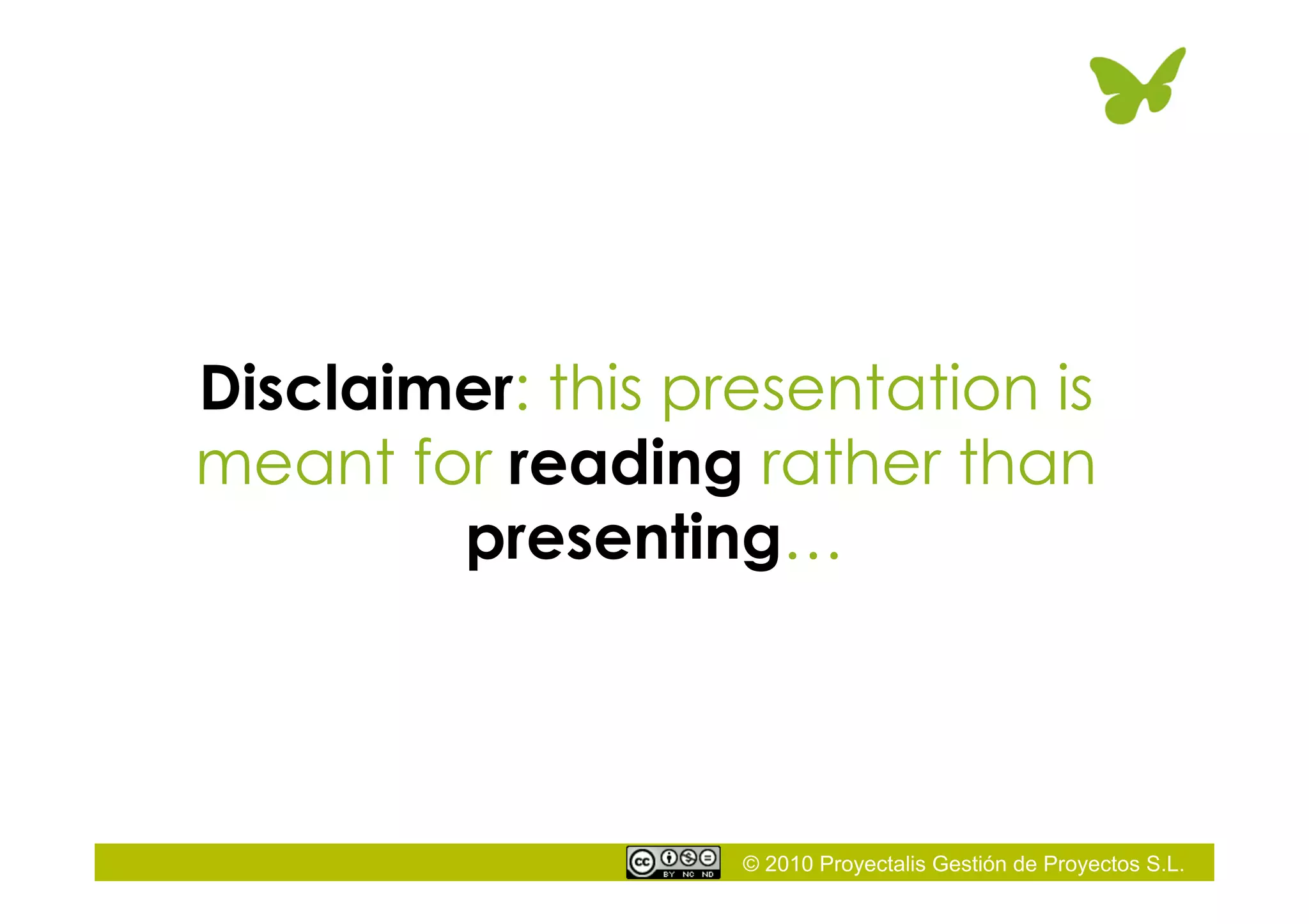 © 2010 Proyectalis Gestión de Proyectos S.L.
Disclaimer: this presentation is
meant for reading rather than
presenting…
 
