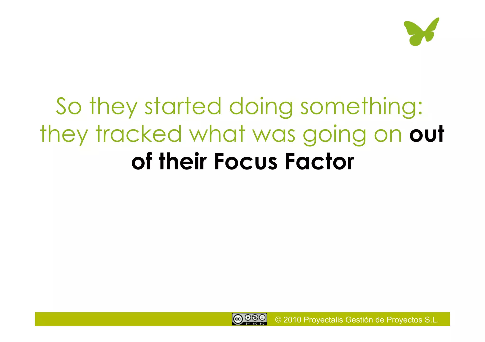 © 2010 Proyectalis Gestión de Proyectos S.L.
So they started doing something:
they tracked what was going on out
of their Focus Factor
 
