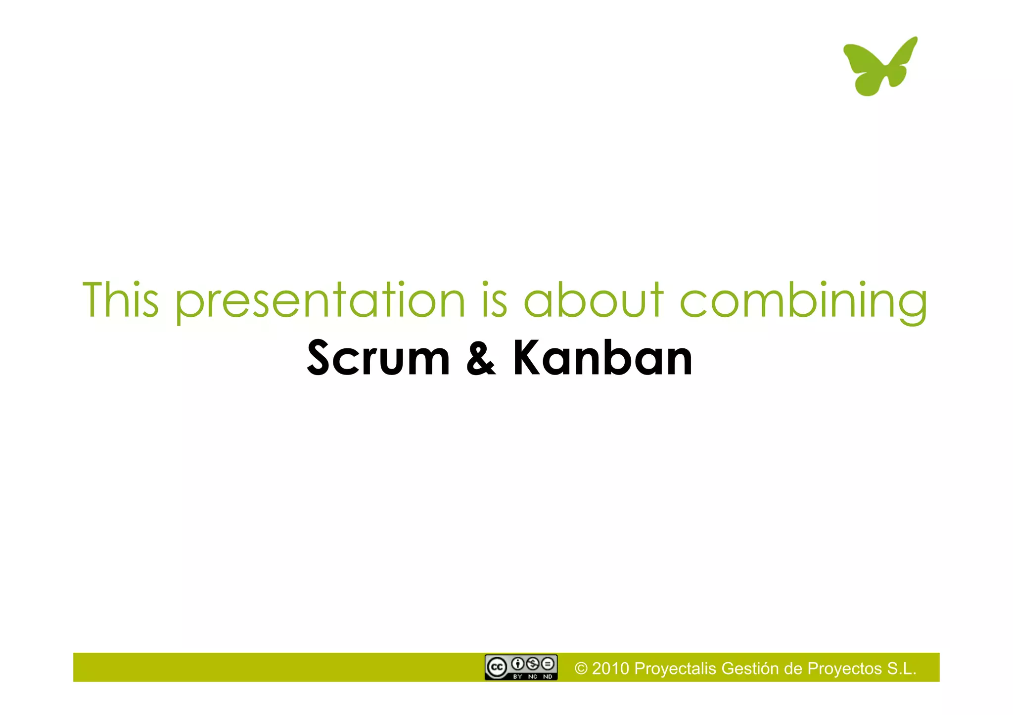 © 2010 Proyectalis Gestión de Proyectos S.L.
This presentation is about combining
Scrum & Kanban
 
