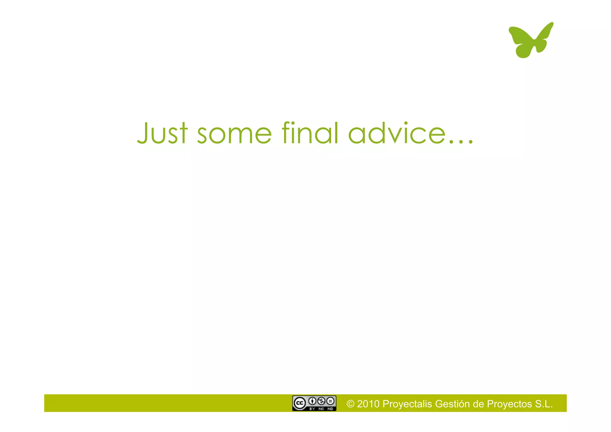 © 2010 Proyectalis Gestión de Proyectos S.L.
Just some final advice…
 