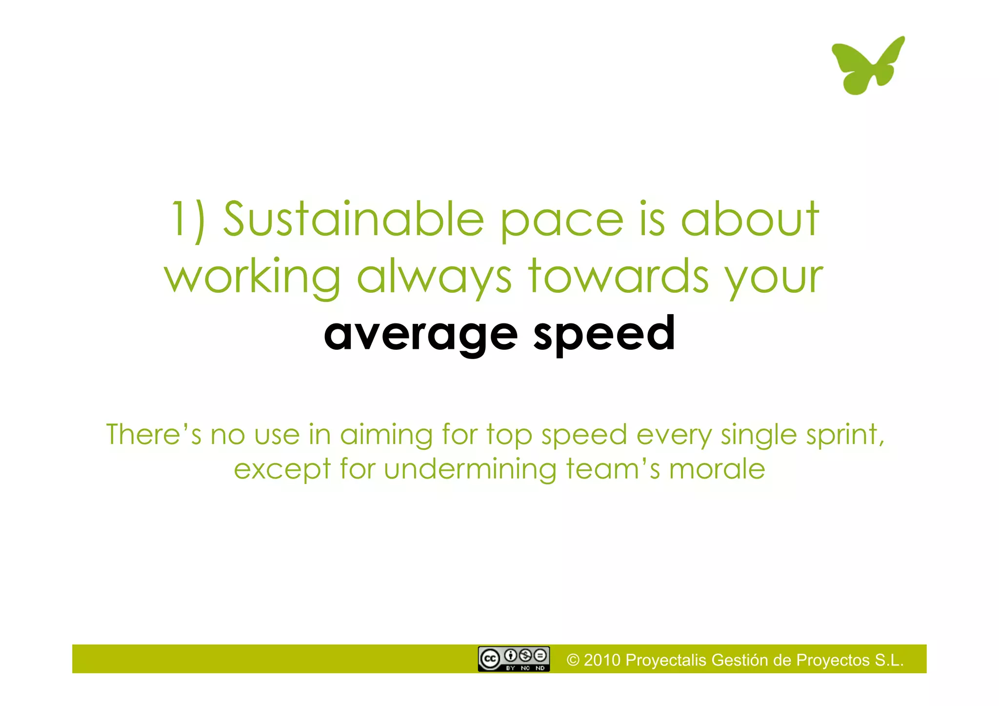 © 2010 Proyectalis Gestión de Proyectos S.L.
1) Sustainable pace is about
working always towards your
average speed
There’s no use in aiming for top speed every single sprint,
except for undermining team’s morale
 
