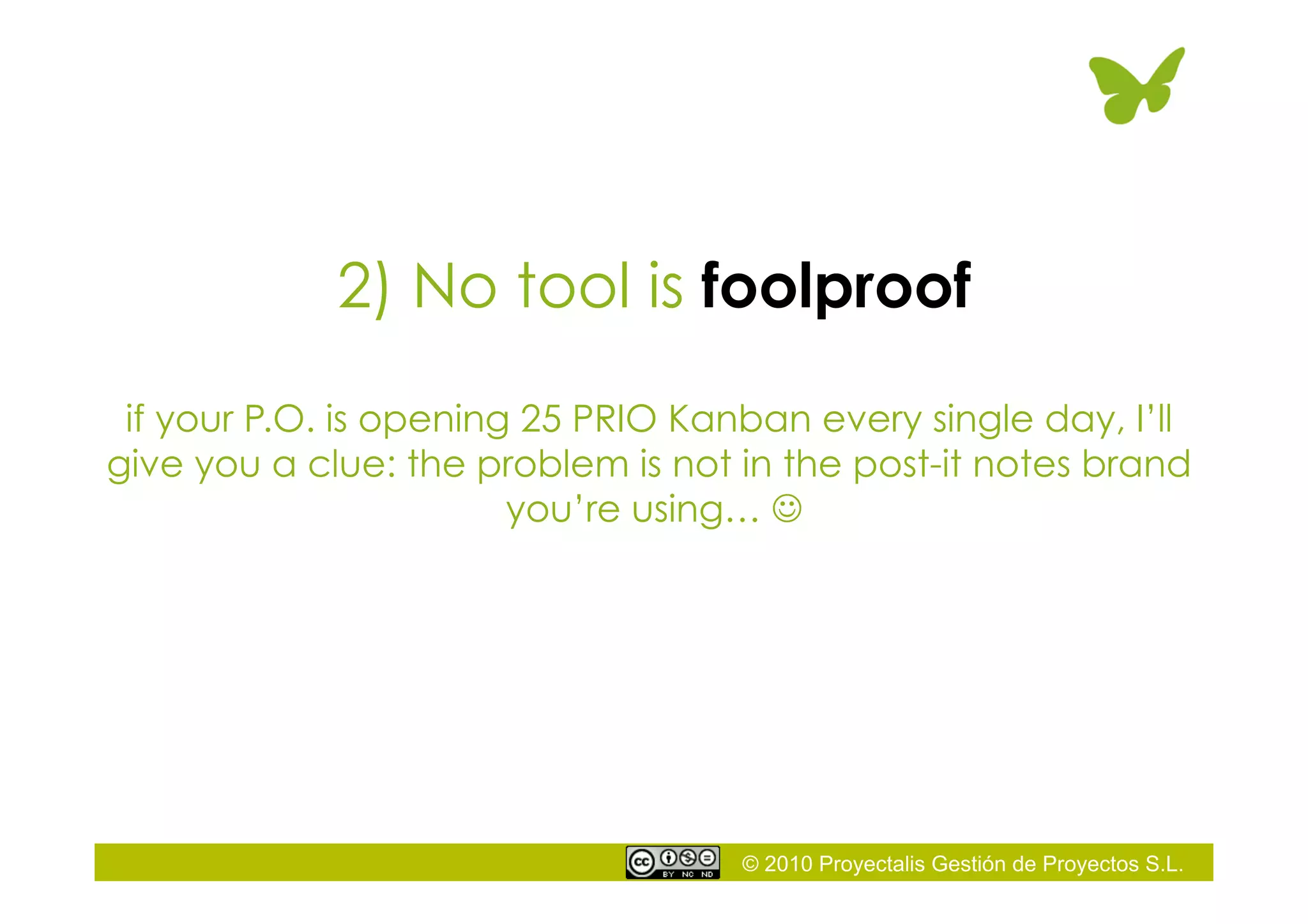 © 2010 Proyectalis Gestión de Proyectos S.L.
2) No tool is foolproof
if your P.O. is opening 25 PRIO Kanban every single day, I’ll
give you a clue: the problem is not in the post-it notes brand
you’re using… 
 