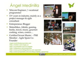 © 2010 Proyectalis Gestión de Proyectos S.L.
Ángel Medinilla
  Telecom Engineer / vocational
programmer
  13+ years in i...