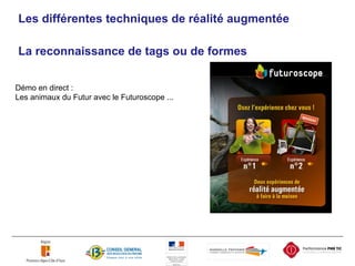 Les différentes techniques de réalité augmentée La reconnaissance de tags ou de formes Démo en direct :  Les animaux du Futur avec le Futuroscope ... 