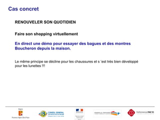 Cas concret RENOUVELER SON QUOTIDIEN Faire son shopping virtuellement En direct une démo pour essayer des bagues et des montres Boucheron depuis la maison. Le même principe se décline pour les chaussures et s ’est très bien développé pour les lunettes !!! 