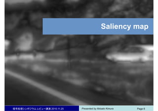 Presented by Akisato Kimura信号処理シンポジウム レビュー講演 2010.11.25 Page 6
Saliency map
 