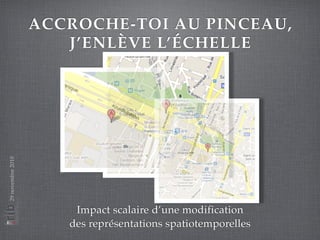 ACCROCHE-TOI AU PINCEAU,
J’ENLÈVE L’ÉCHELLE
Impact scalaire d’une modification
des représentations spatiotemporelles
29novembre2010
 