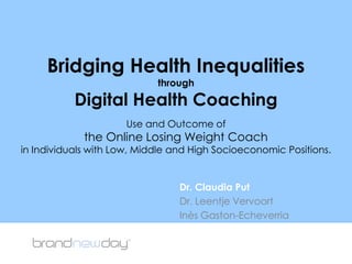 Bridging Health Inequalitiesthrough Digital Health Coaching Use and Outcome of the Online Losing Weight Coach in Individuals with Low, Middle and High Socioeconomic Positions. Dr. Claudia Put Dr. LeentjeVervoort InèsGaston-Echeverria 