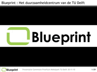 Blueprint : Het duurzaamheidcentrum van de TU Delft




            Presentatie Commissie Proeftuin Mekelpark TU Delft 30-11-10   1 /29
 