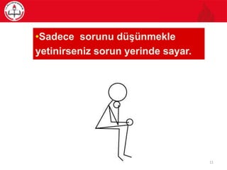 •Sadece sorunu düşünmekle
yetinirseniz sorun yerinde sayar.
11
 