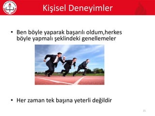 • Ben böyle yaparak başarılı oldum,herkes
böyle yapmalı şeklindeki genellemeler
• Her zaman tek başına yeterli değildir
Kişisel Deneyimler
21
 