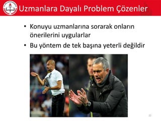 • Konuyu uzmanlarına sorarak onların
önerilerini uygularlar
• Bu yöntem de tek başına yeterli değildir
Uzmanlara Dayalı Problem Çözenler
22
 